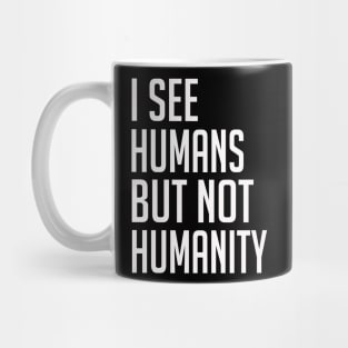 I See Humans But Not Humanity - Humanity First Mug